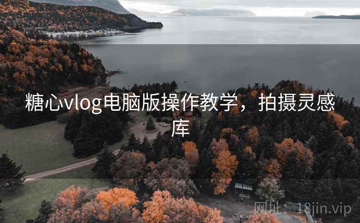 糖心vlog电脑版操作教学，拍摄灵感库