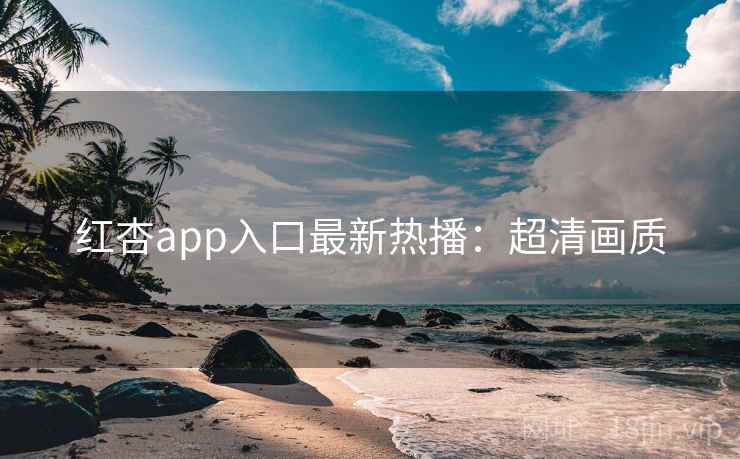 红杏app入口最新热播：超清画质  第2张