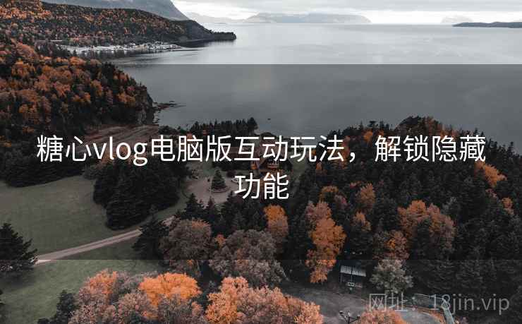 糖心vlog电脑版互动玩法，解锁隐藏功能
