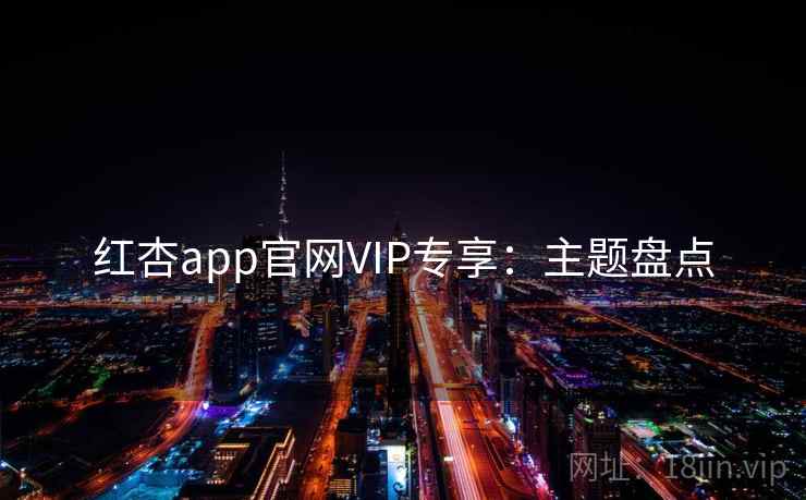 红杏app官网VIP专享:主题盘点