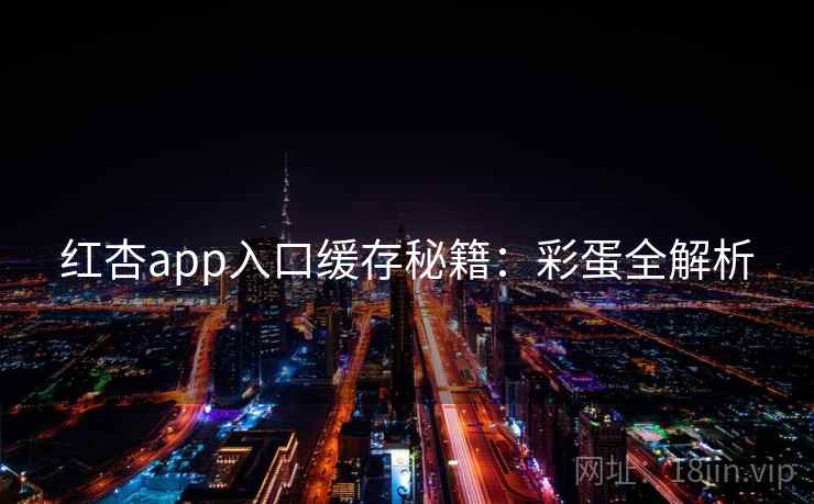 红杏app入口缓存秘籍:彩蛋全解析