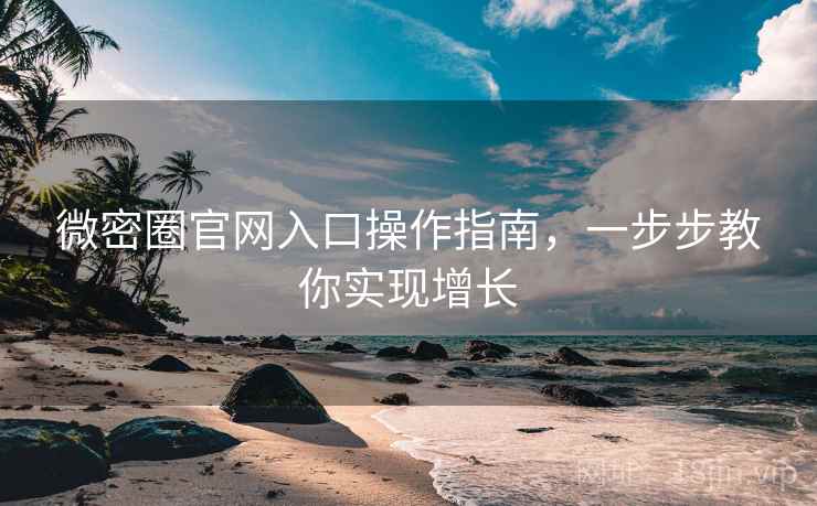 微密圈官网入口操作指南,一步步教你实现增长