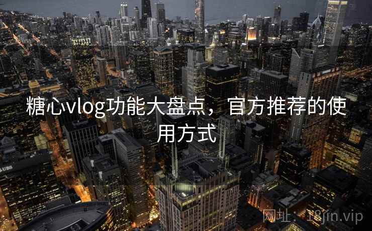 糖心vlog功能大盘点,官方推荐的使用方式