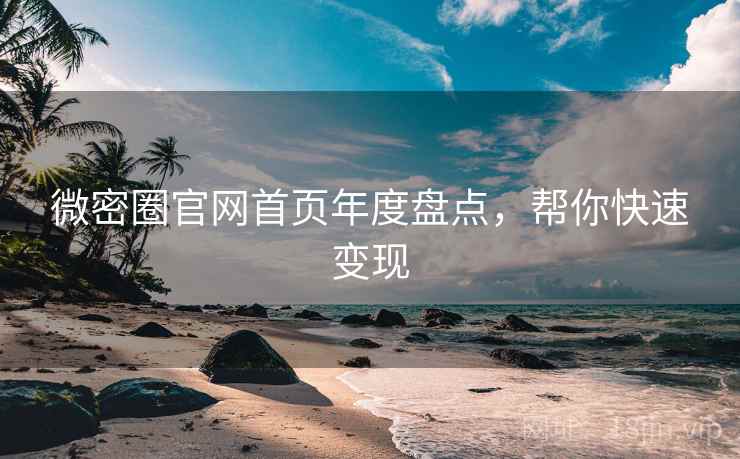 微密圈官网首页年度盘点，帮你快速变现