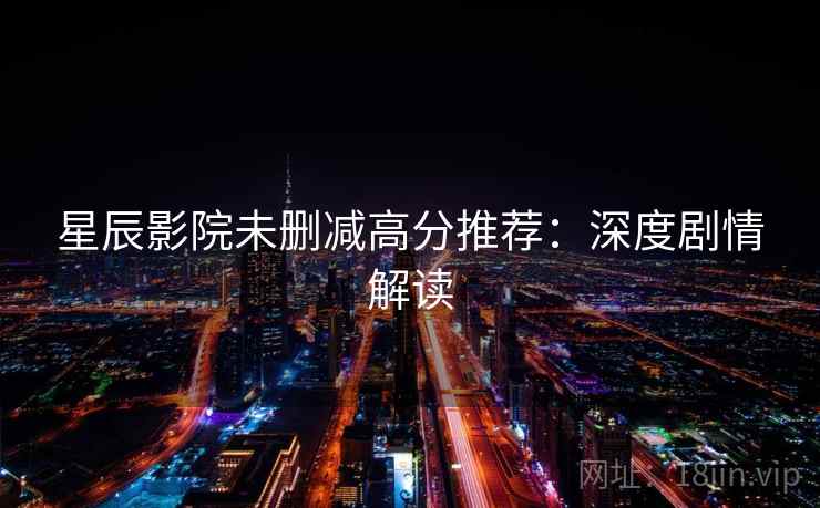 星辰影院未删减高分推荐:深度剧情解读