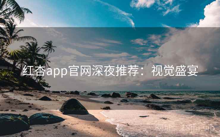红杏app官网深夜推荐：视觉盛宴