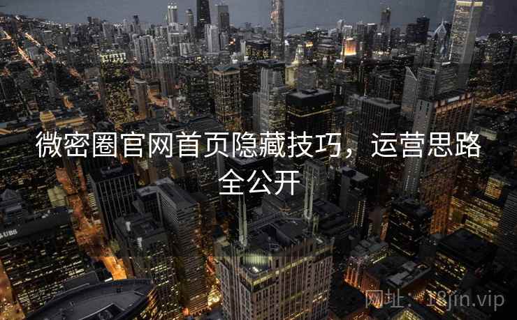 微密圈官网首页隐藏技巧，运营思路全公开