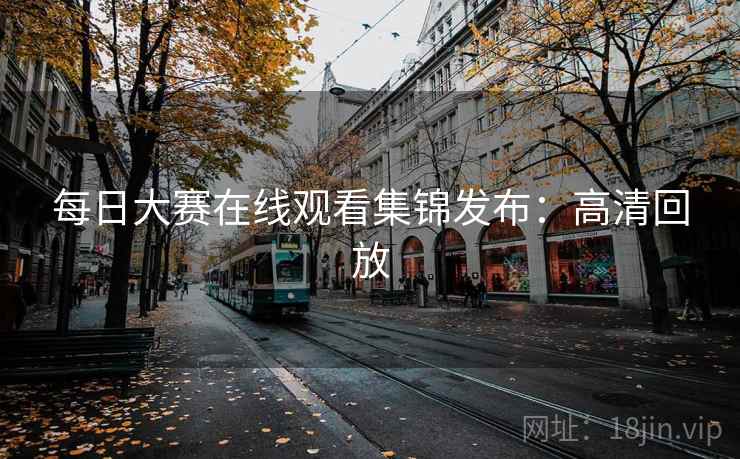 每日大赛在线观看集锦发布：高清回放