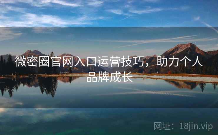 微密圈官网入口运营技巧，助力个人品牌成长