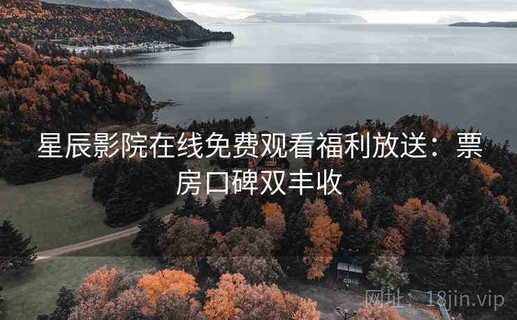 星辰影院在线免费观看福利放送:票房口碑双丰收