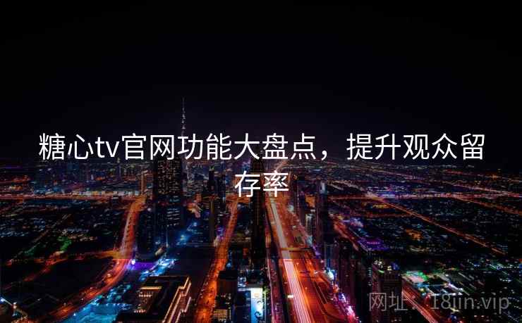 糖心tv官网功能大盘点，提升观众留存率
