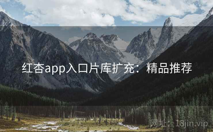红杏app入口片库扩充：精品推荐